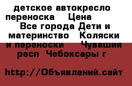 детское автокресло (переноска) › Цена ­ 1 500 - Все города Дети и материнство » Коляски и переноски   . Чувашия респ.,Чебоксары г.